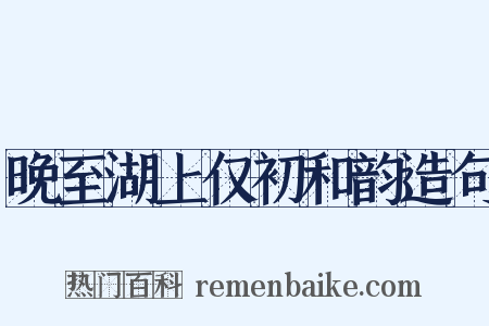 晚至湖上仅初和韵造句是什么意思的图片